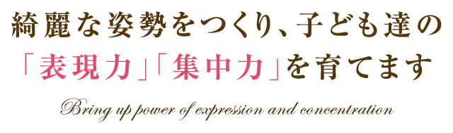 綺麗な姿勢をつくり、子ども達の 「表現力」「集中力」を育てます